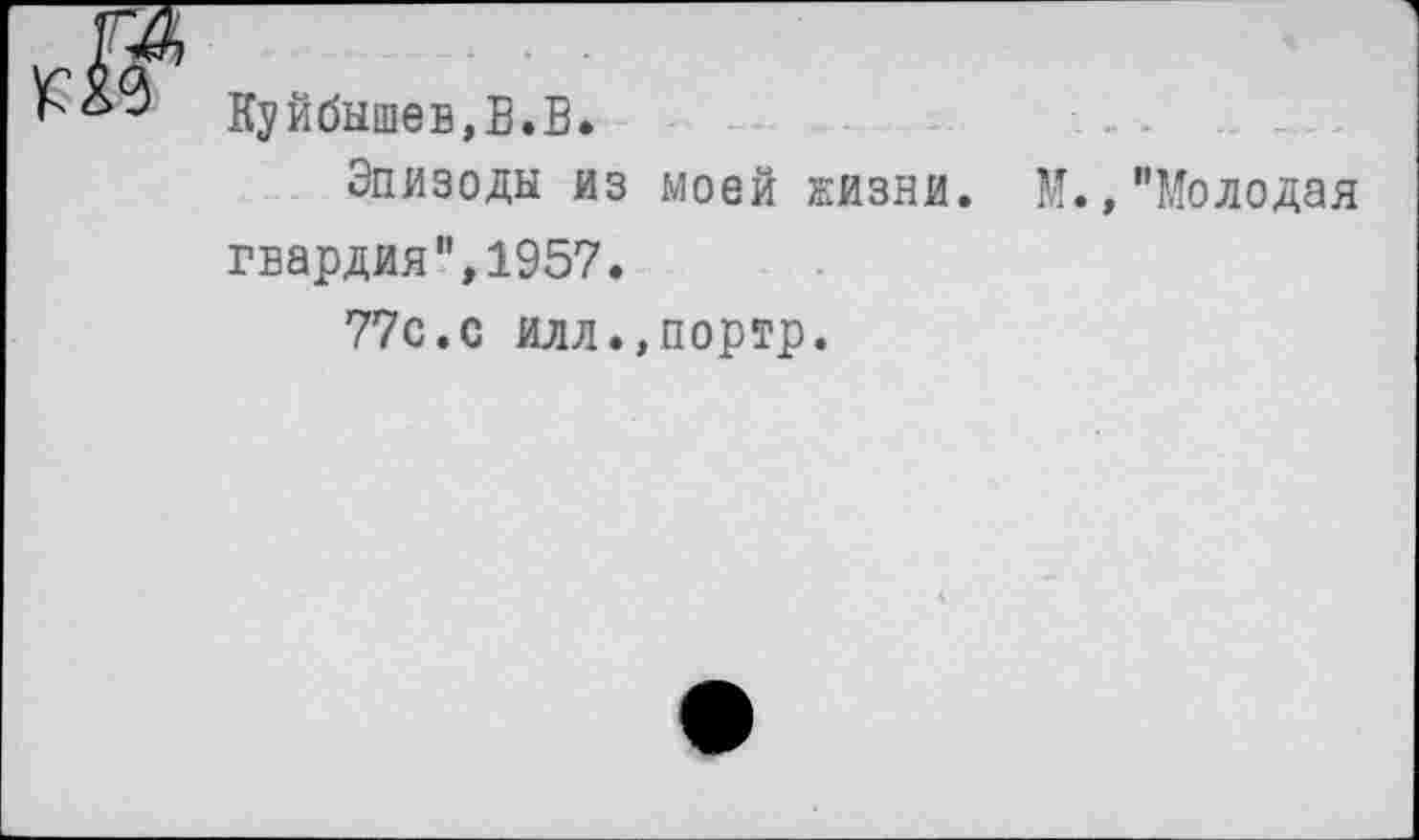 ﻿Куйбышев,В.В.	- - .
Эпизоды из моей жизни. М.,"Молодая гвардия",1957.
77с.с илл.,портр.